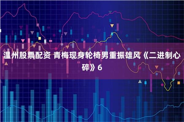 温州股票配资 青梅现身轮椅男重振雄风《二进制心碎》6