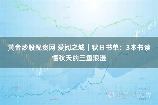 黄金炒股配资网 爱阅之城｜秋日书单：3本书读懂秋天的三重浪漫