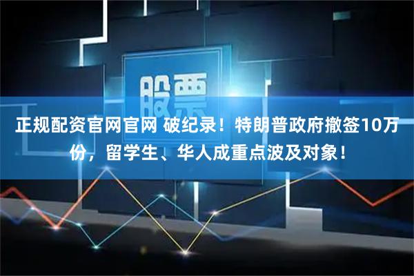 正规配资官网官网 破纪录！特朗普政府撤签10万份，留学生、华人成重点波及对象！